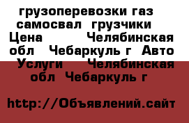 грузоперевозки газ53 самосвал (грузчики) › Цена ­ 500 - Челябинская обл., Чебаркуль г. Авто » Услуги   . Челябинская обл.,Чебаркуль г.